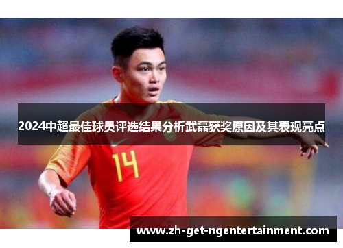 2024中超最佳球员评选结果分析武磊获奖原因及其表现亮点