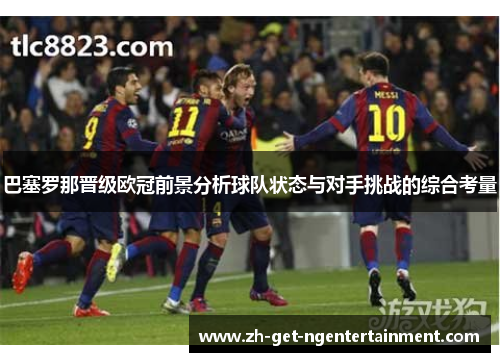 巴塞罗那晋级欧冠前景分析球队状态与对手挑战的综合考量