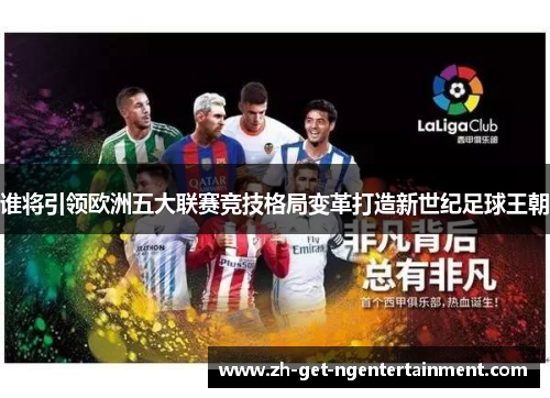 谁将引领欧洲五大联赛竞技格局变革打造新世纪足球王朝
