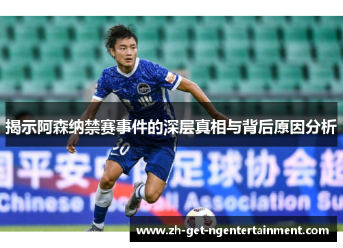 揭示阿森纳禁赛事件的深层真相与背后原因分析