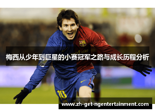 梅西从少年到巨星的小赛冠军之路与成长历程分析