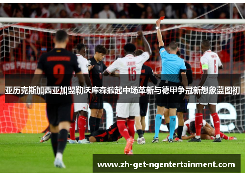 亚历克斯加西亚加盟勒沃库森掀起中场革新与德甲争冠新想象蓝图初